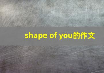 shape of you的作文